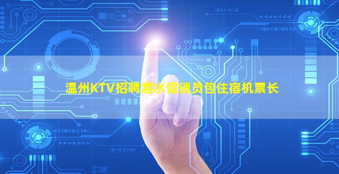温州KTV招聘酒水促销员包住宿机票长