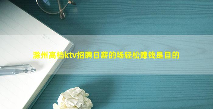 滁州高档ktv招聘日薪的场轻松赚钱是目的
